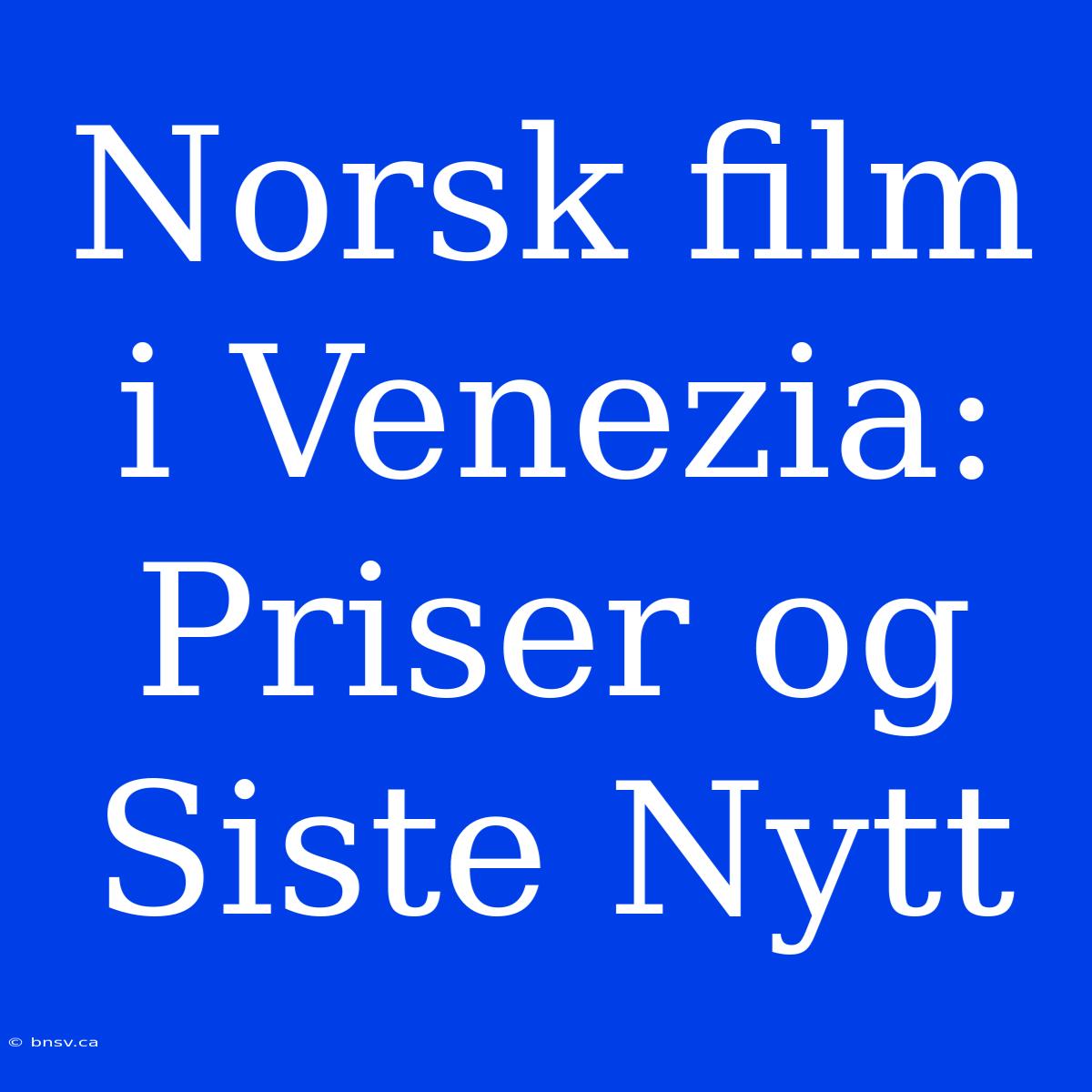 Norsk Film I Venezia: Priser Og Siste Nytt