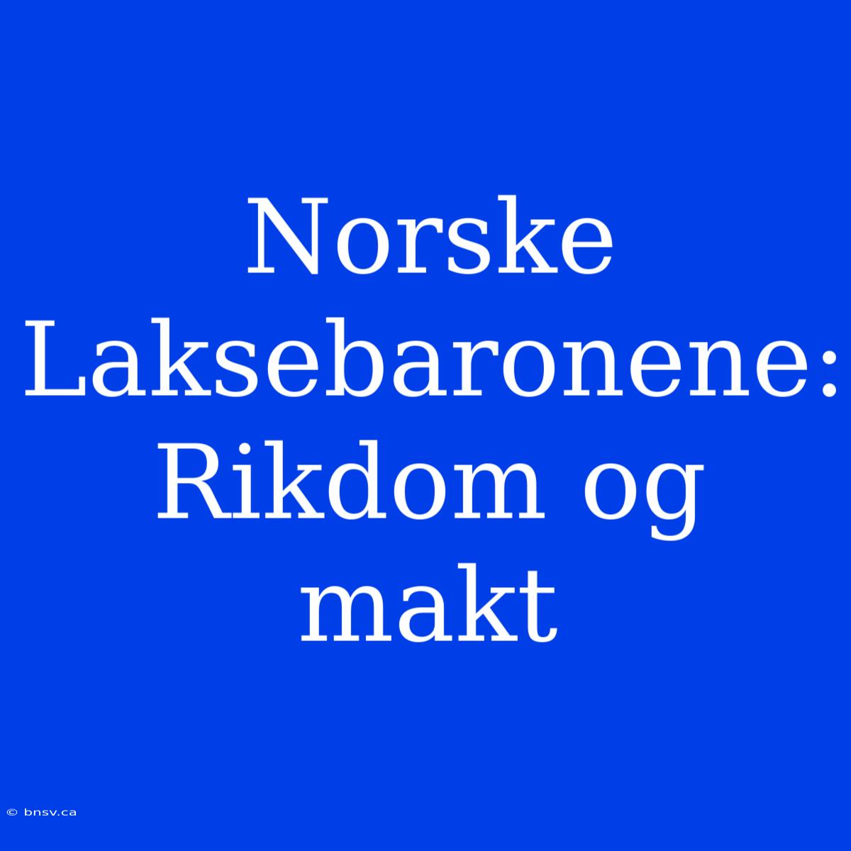 Norske Laksebaronene: Rikdom Og Makt