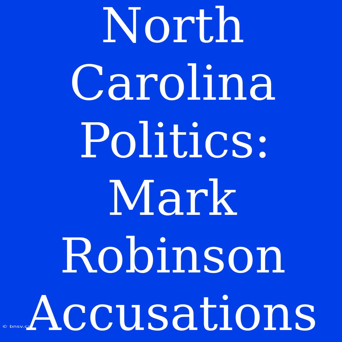 North Carolina Politics: Mark Robinson Accusations