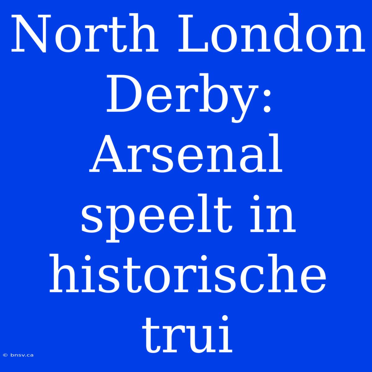 North London Derby: Arsenal Speelt In Historische Trui