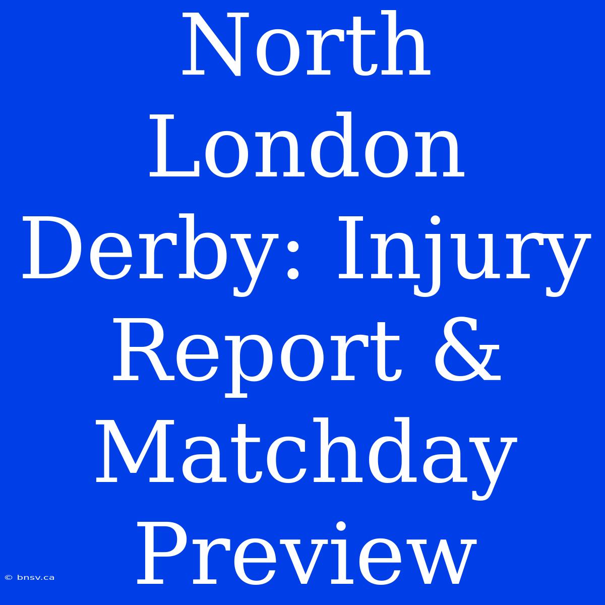 North London Derby: Injury Report & Matchday Preview