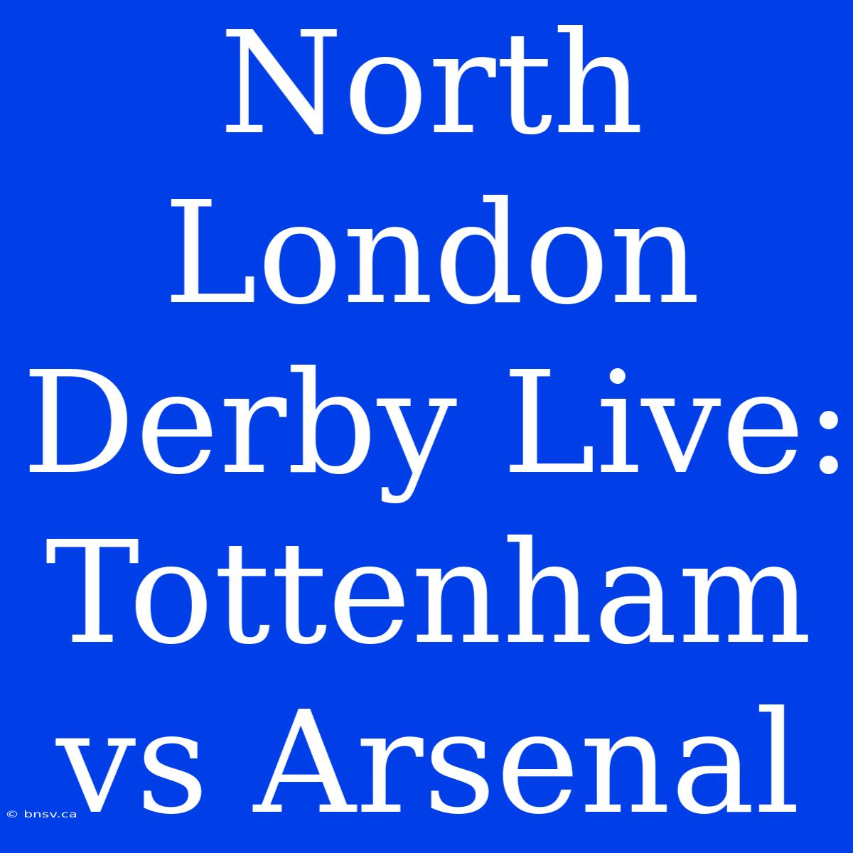 North London Derby Live: Tottenham Vs Arsenal