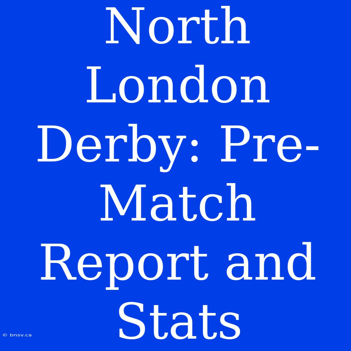 North London Derby: Pre-Match Report And Stats