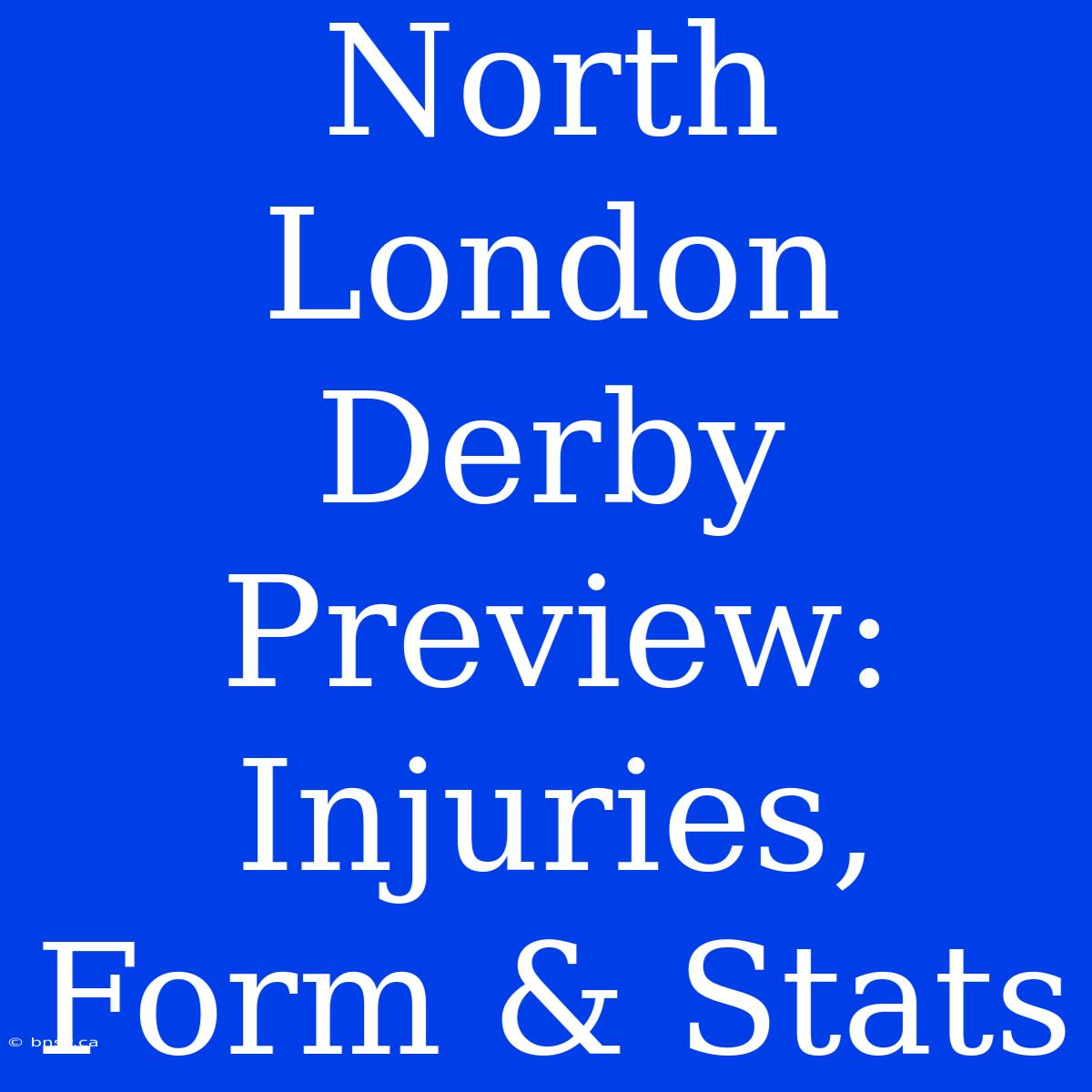 North London Derby Preview: Injuries, Form & Stats