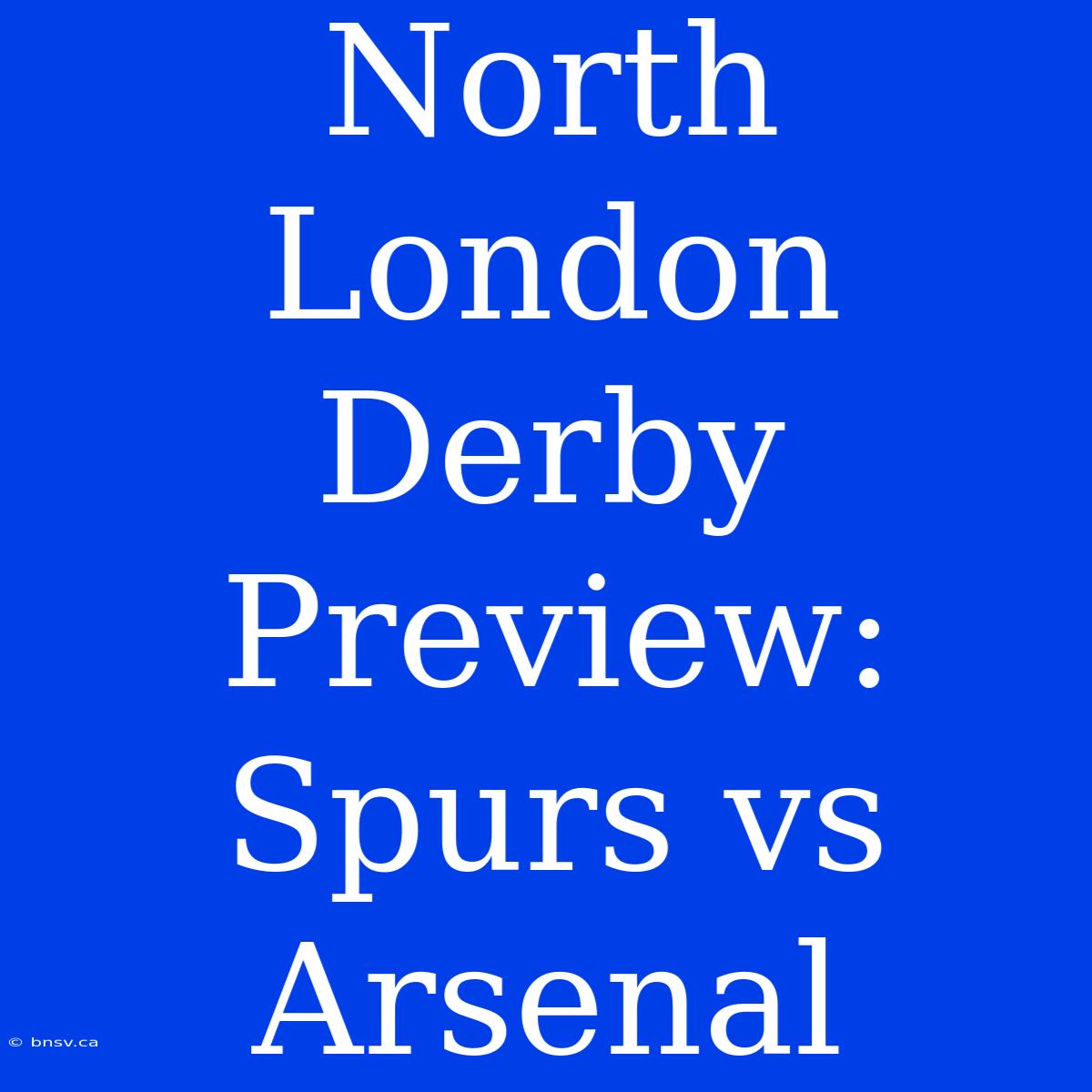 North London Derby Preview: Spurs Vs Arsenal