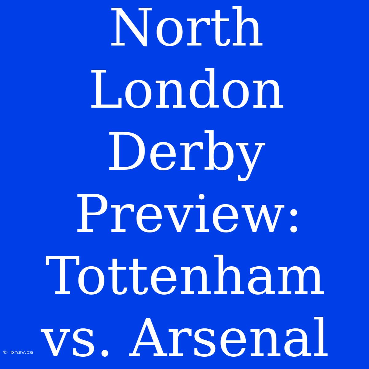 North London Derby Preview: Tottenham Vs. Arsenal