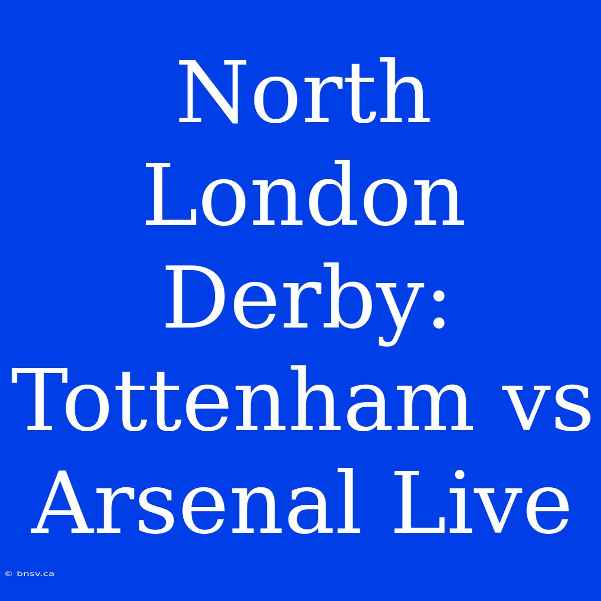 North London Derby: Tottenham Vs Arsenal Live