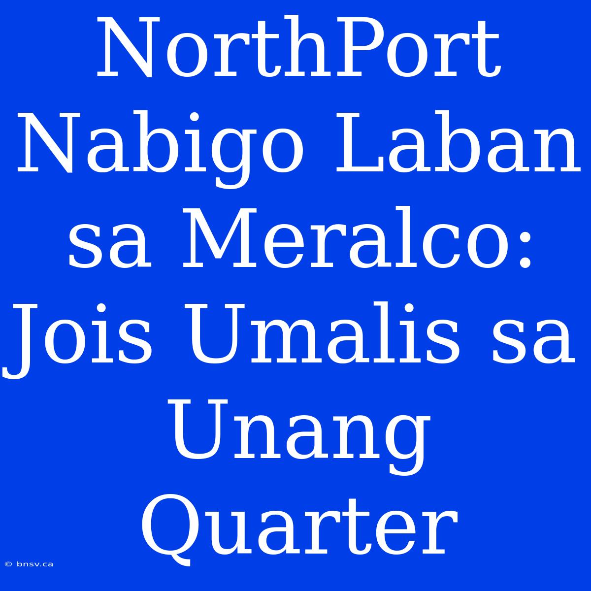 NorthPort Nabigo Laban Sa Meralco: Jois Umalis Sa Unang Quarter