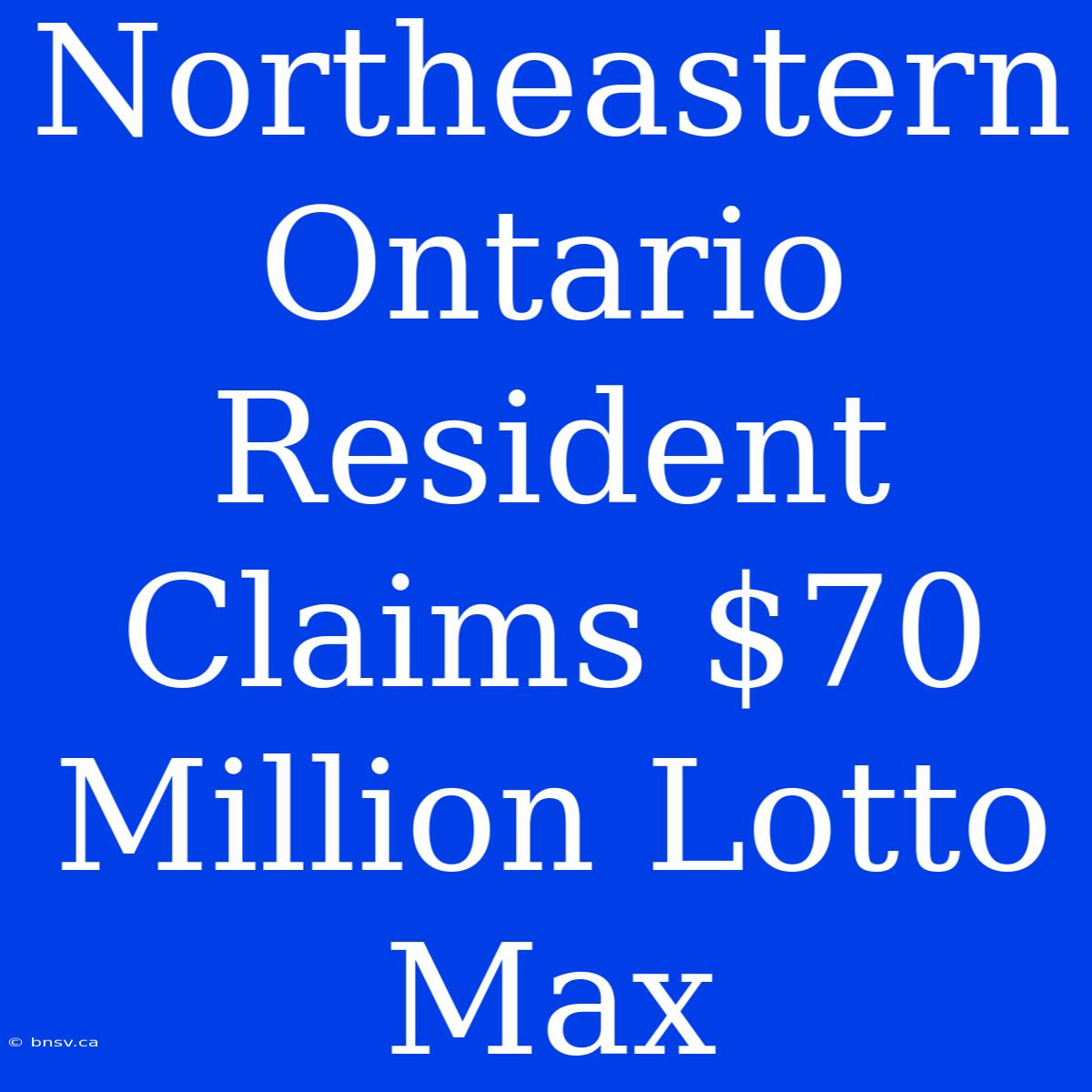 Northeastern Ontario Resident Claims $70 Million Lotto Max