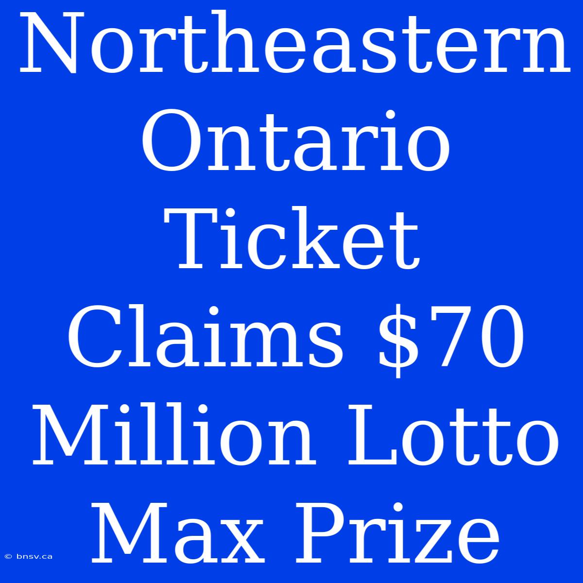 Northeastern Ontario Ticket Claims $70 Million Lotto Max Prize