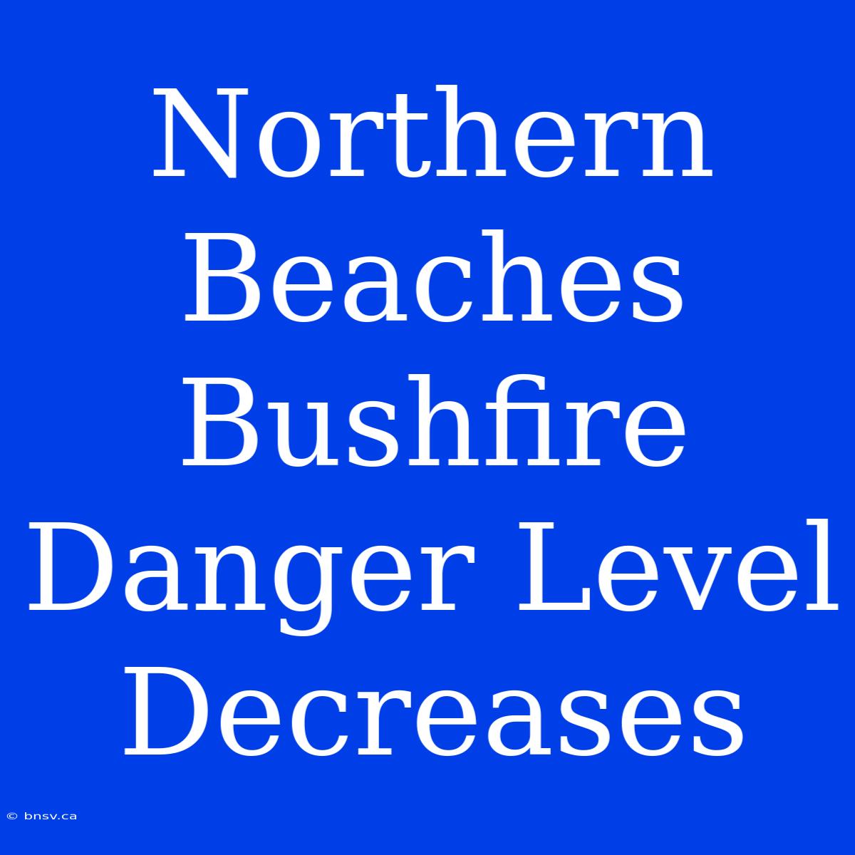 Northern Beaches Bushfire Danger Level Decreases