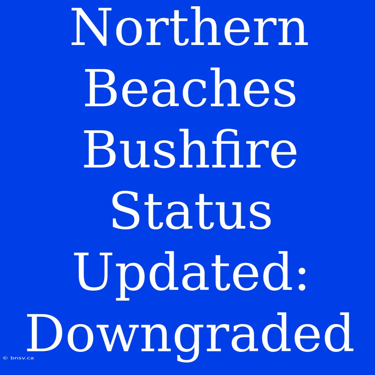 Northern Beaches Bushfire Status Updated: Downgraded