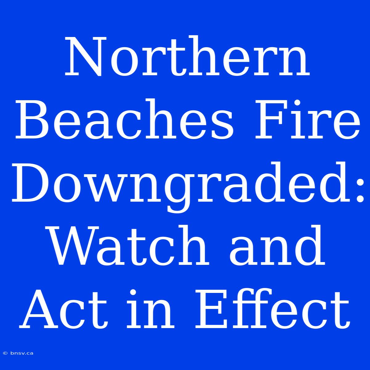 Northern Beaches Fire Downgraded: Watch And Act In Effect