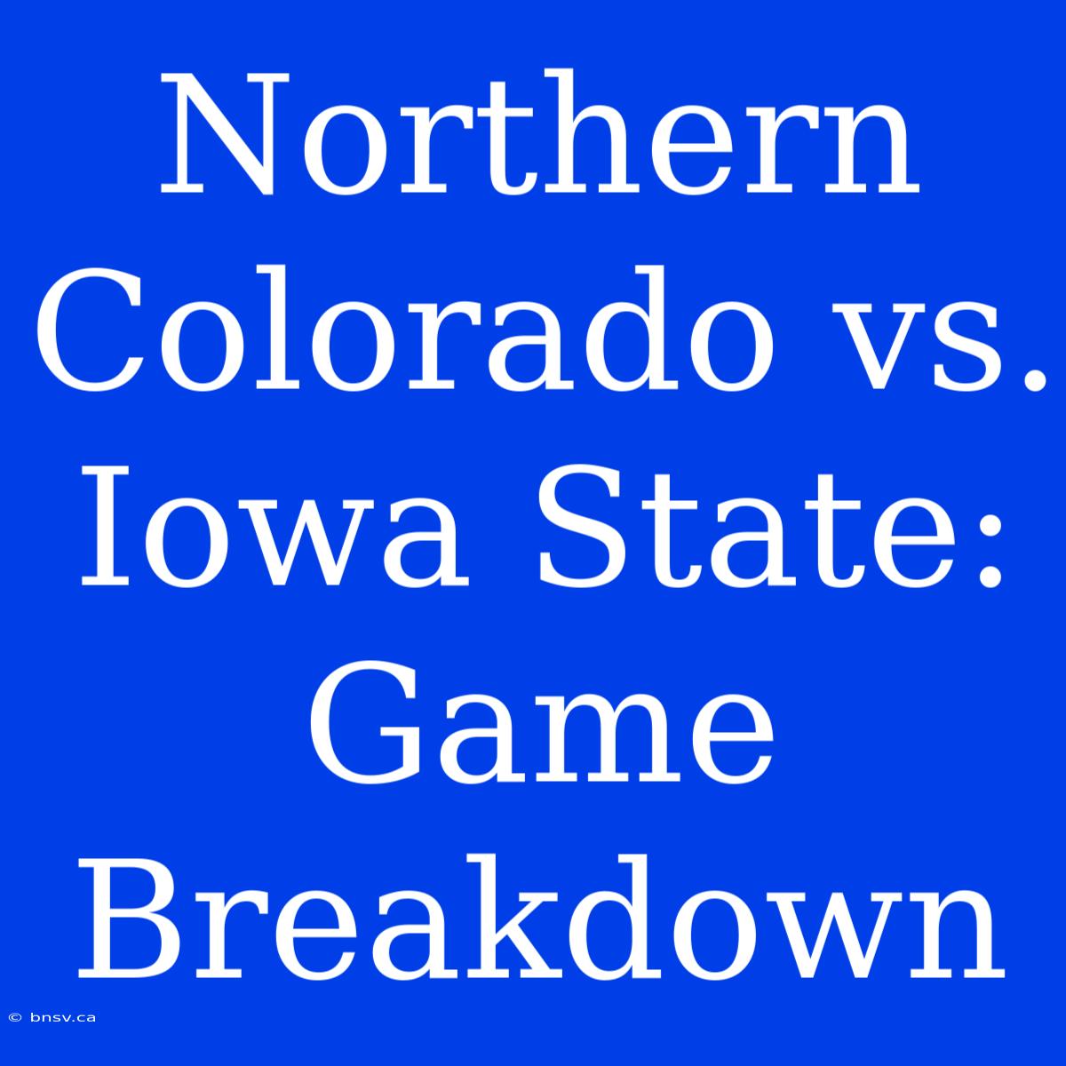 Northern Colorado Vs. Iowa State:  Game Breakdown