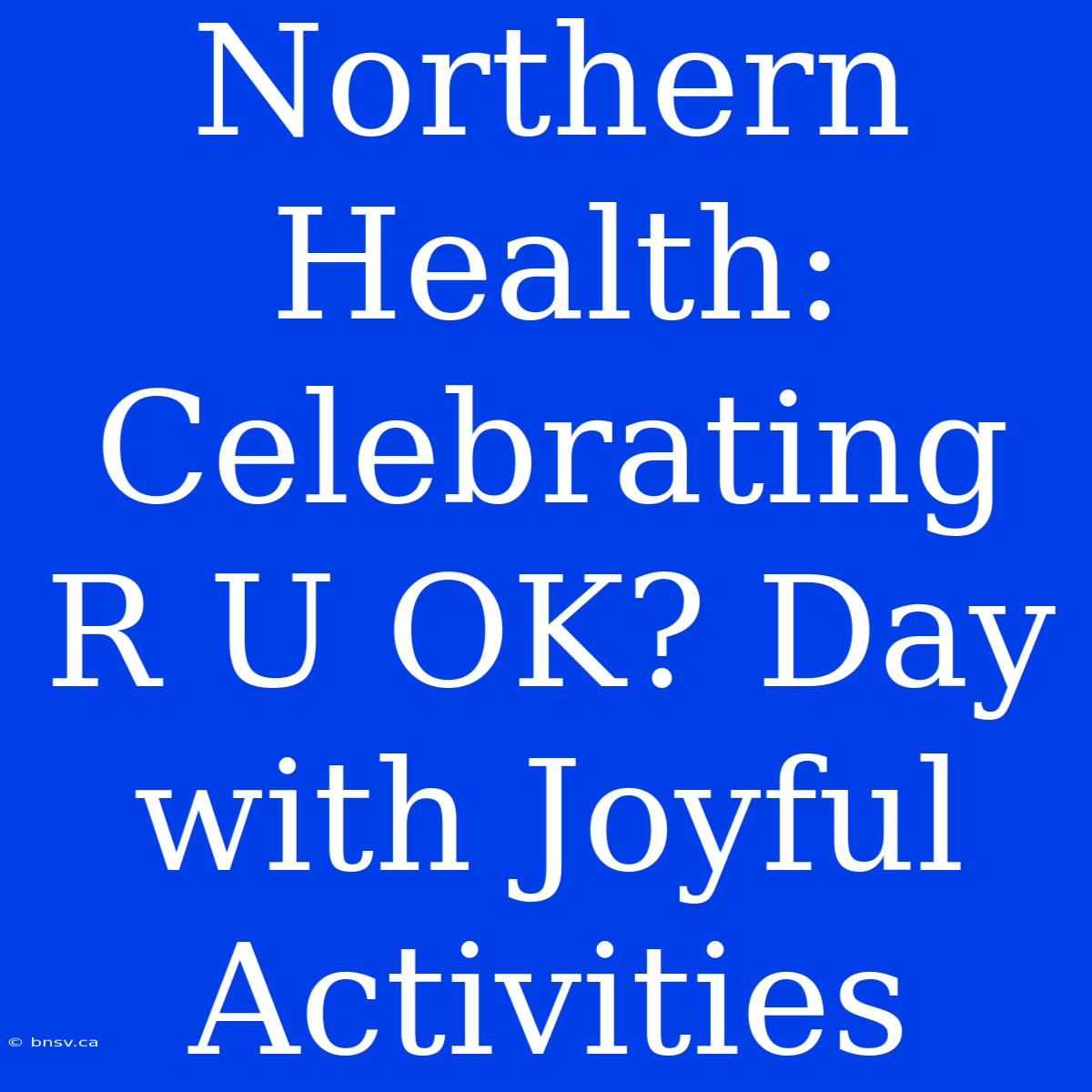 Northern Health: Celebrating R U OK? Day With Joyful Activities