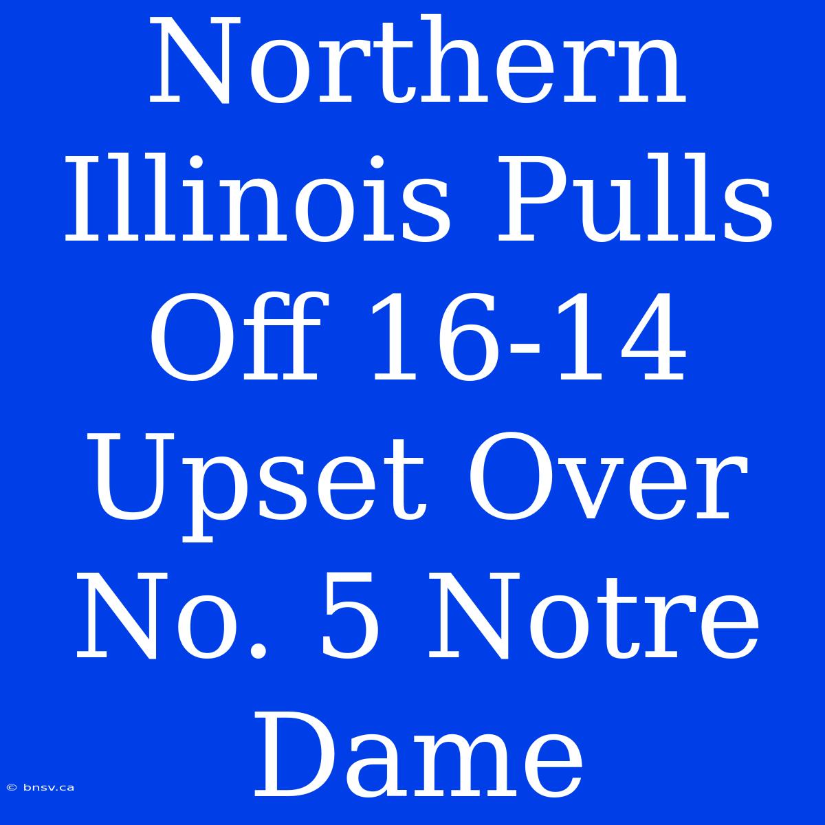 Northern Illinois Pulls Off 16-14 Upset Over No. 5 Notre Dame