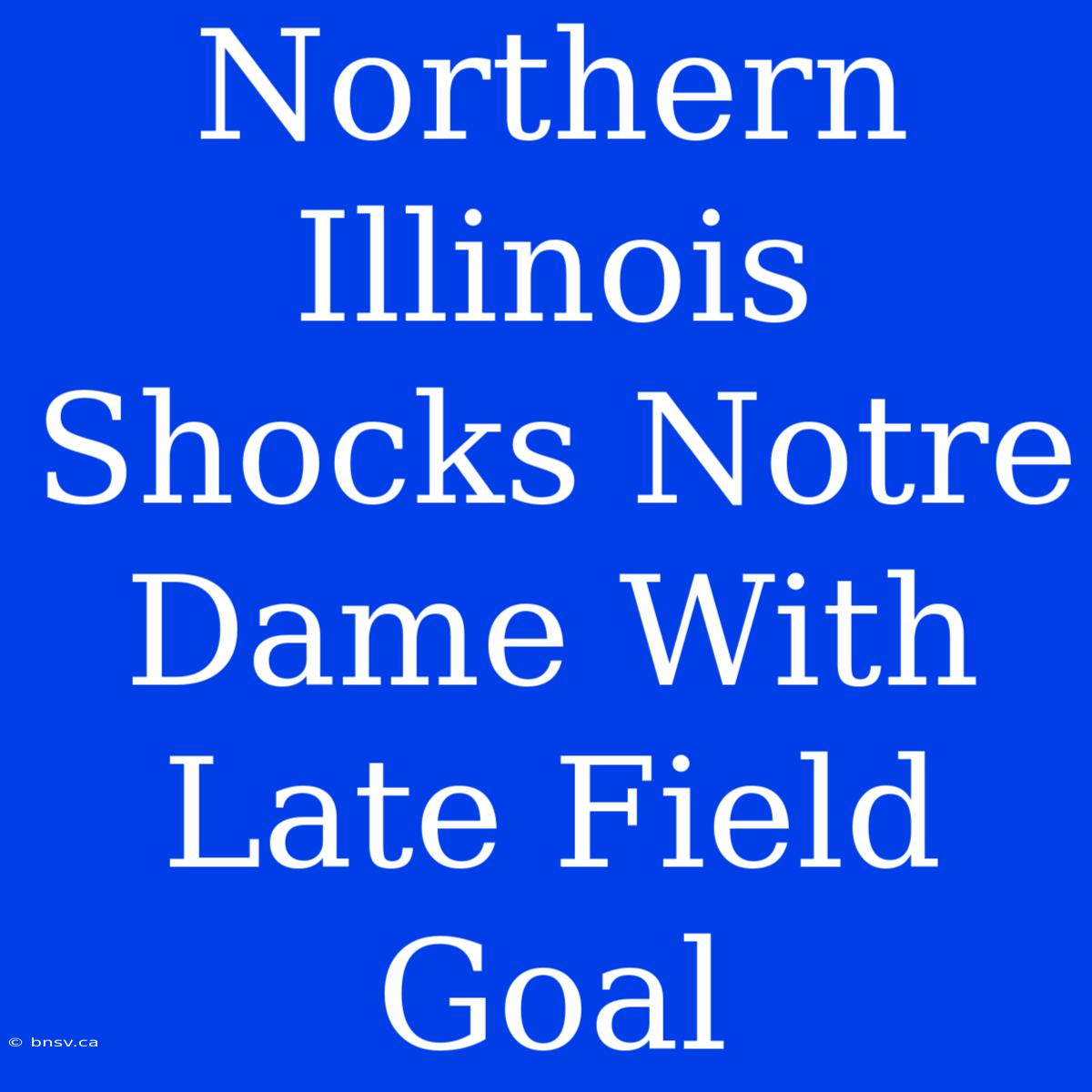 Northern Illinois Shocks Notre Dame With Late Field Goal