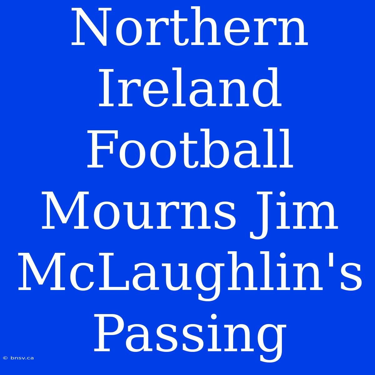 Northern Ireland Football Mourns Jim McLaughlin's Passing