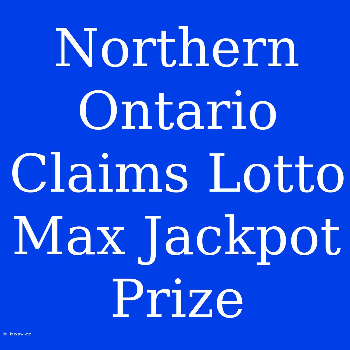 Northern Ontario Claims Lotto Max Jackpot Prize