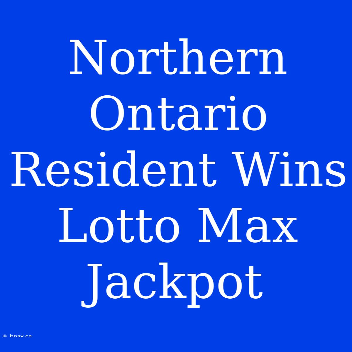 Northern Ontario Resident Wins Lotto Max Jackpot