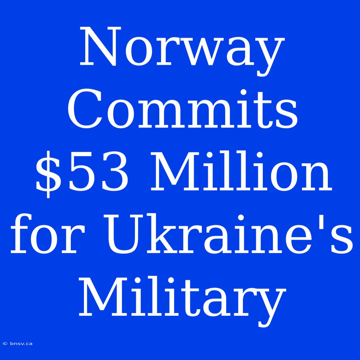 Norway Commits $53 Million For Ukraine's Military