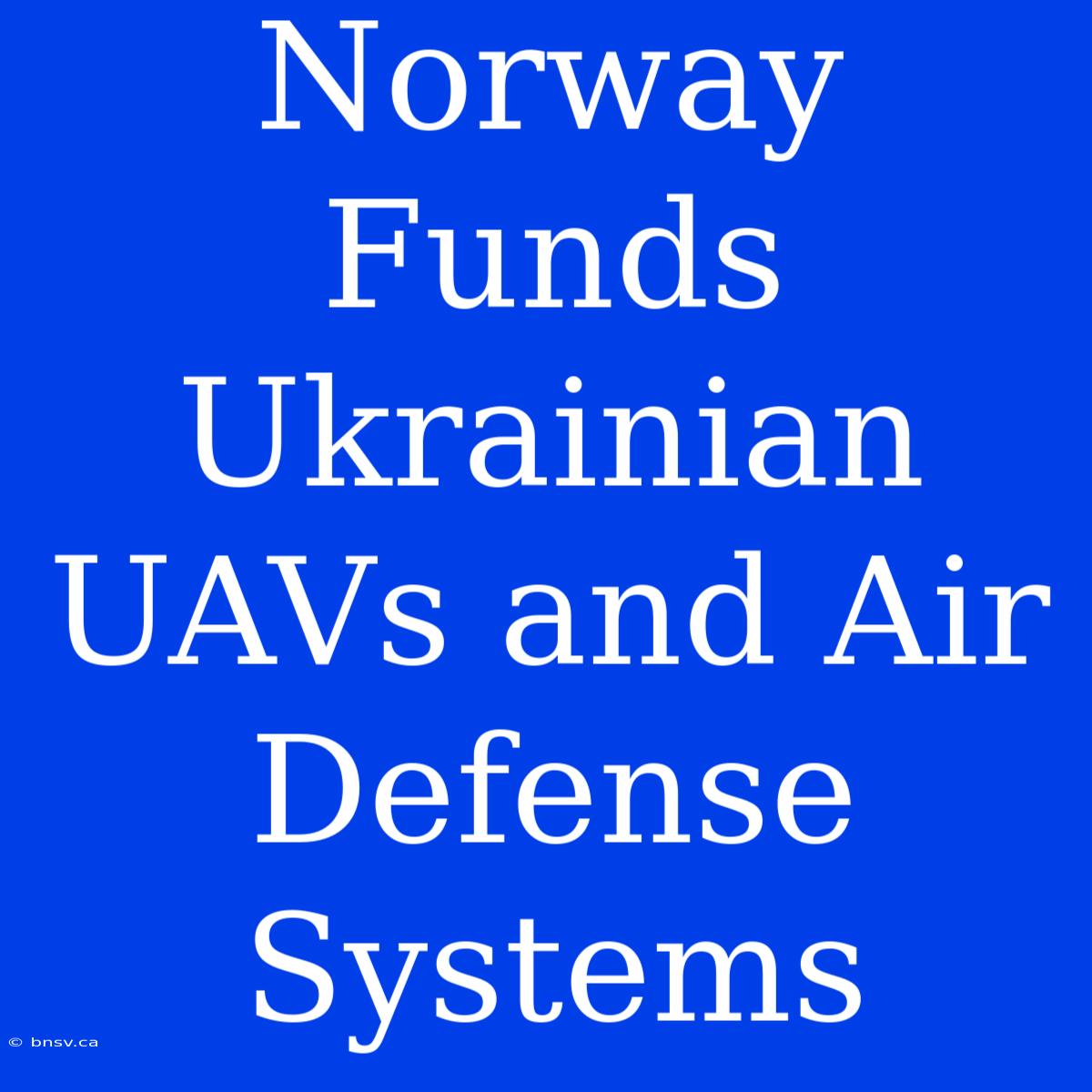 Norway Funds Ukrainian UAVs And Air Defense Systems