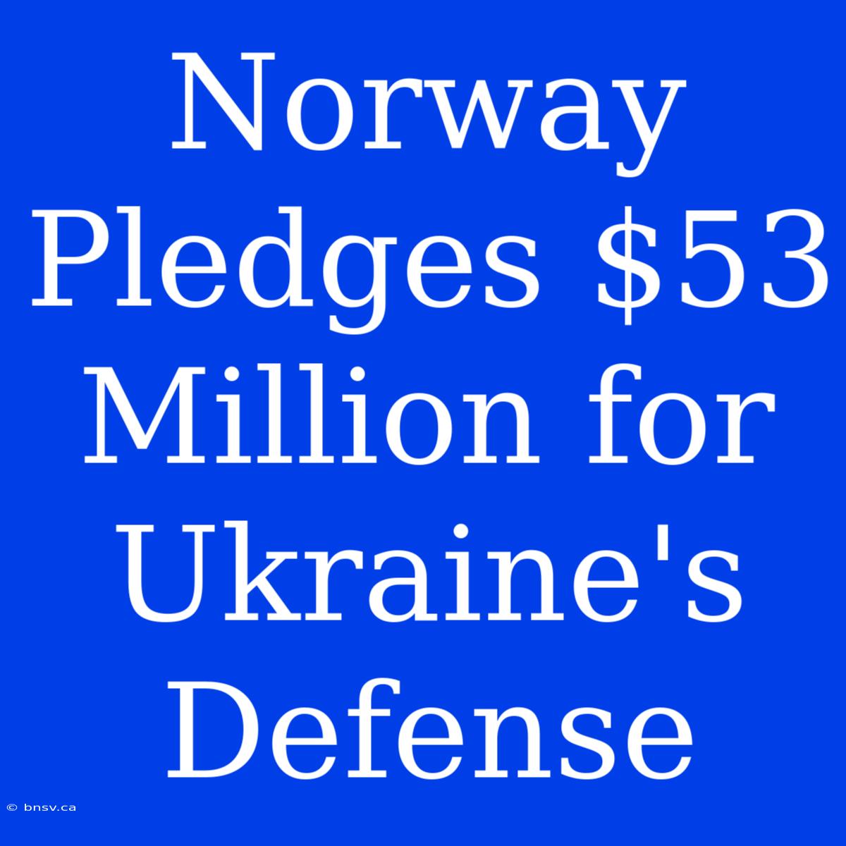 Norway Pledges $53 Million For Ukraine's Defense