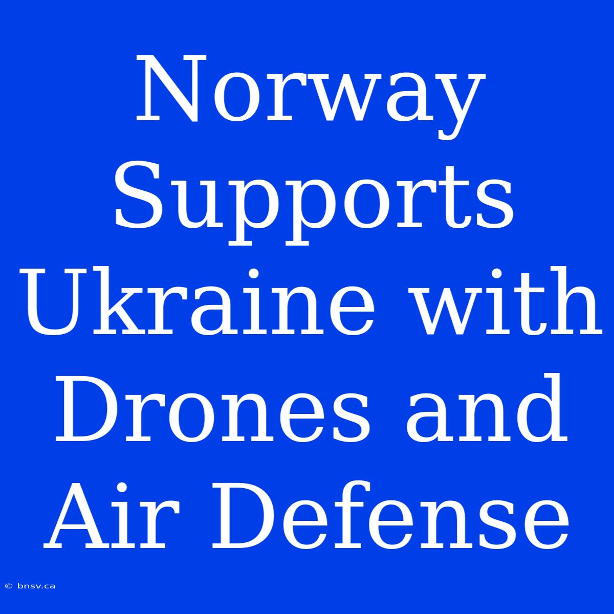 Norway Supports Ukraine With Drones And Air Defense