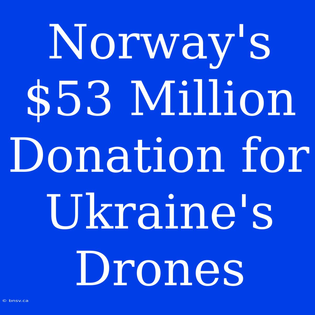 Norway's $53 Million Donation For Ukraine's Drones