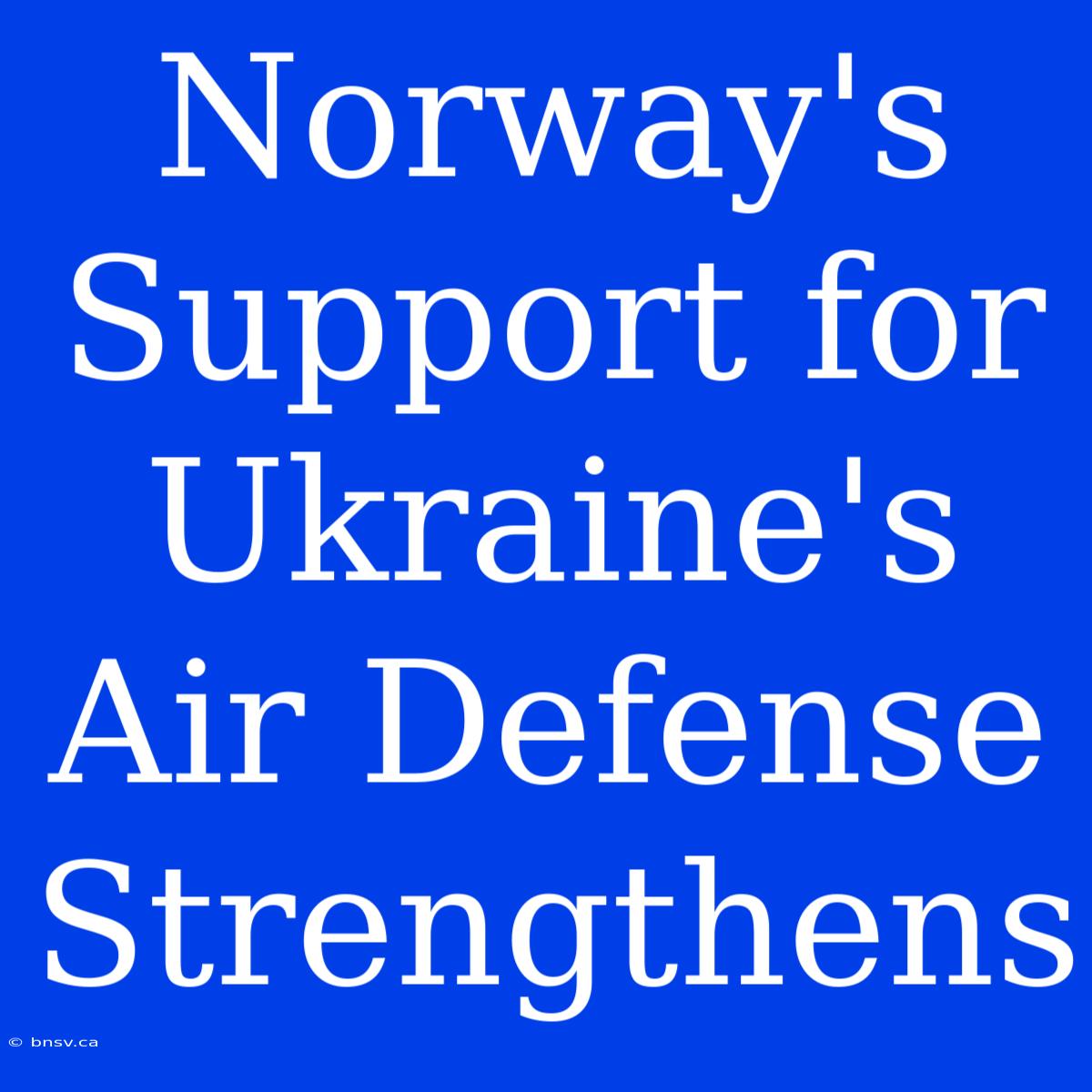 Norway's Support For Ukraine's Air Defense Strengthens