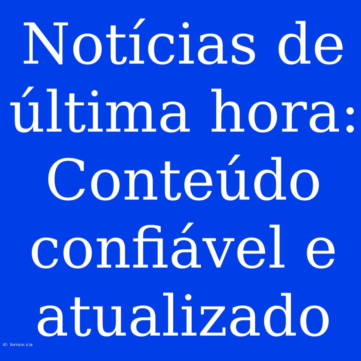 Notícias De Última Hora: Conteúdo Confiável E Atualizado