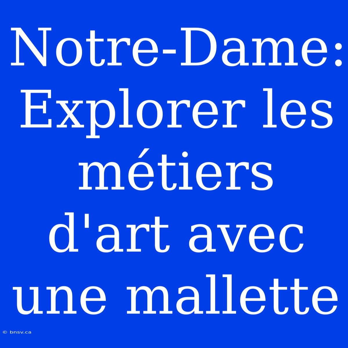 Notre-Dame: Explorer Les Métiers D'art Avec Une Mallette