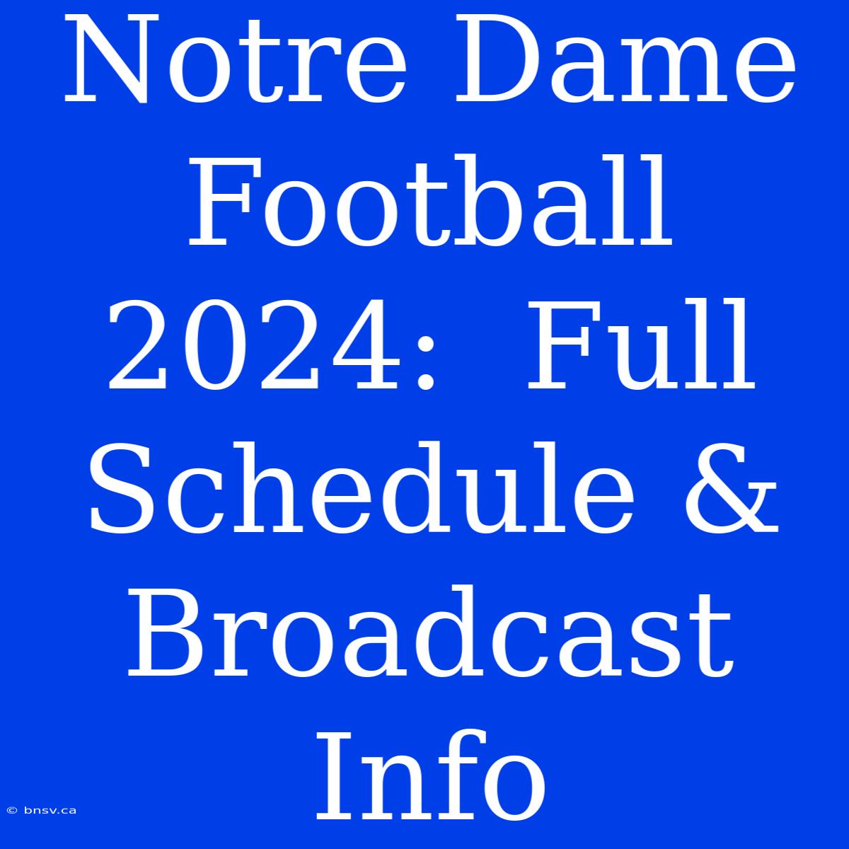 Notre Dame Football 2024:  Full Schedule & Broadcast Info