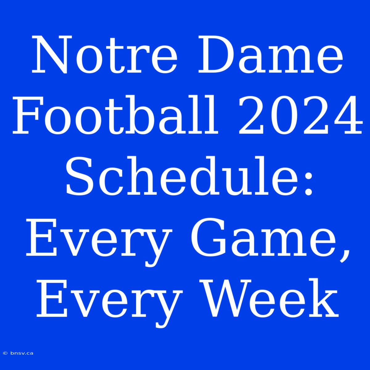 Notre Dame Football 2024 Schedule: Every Game, Every Week