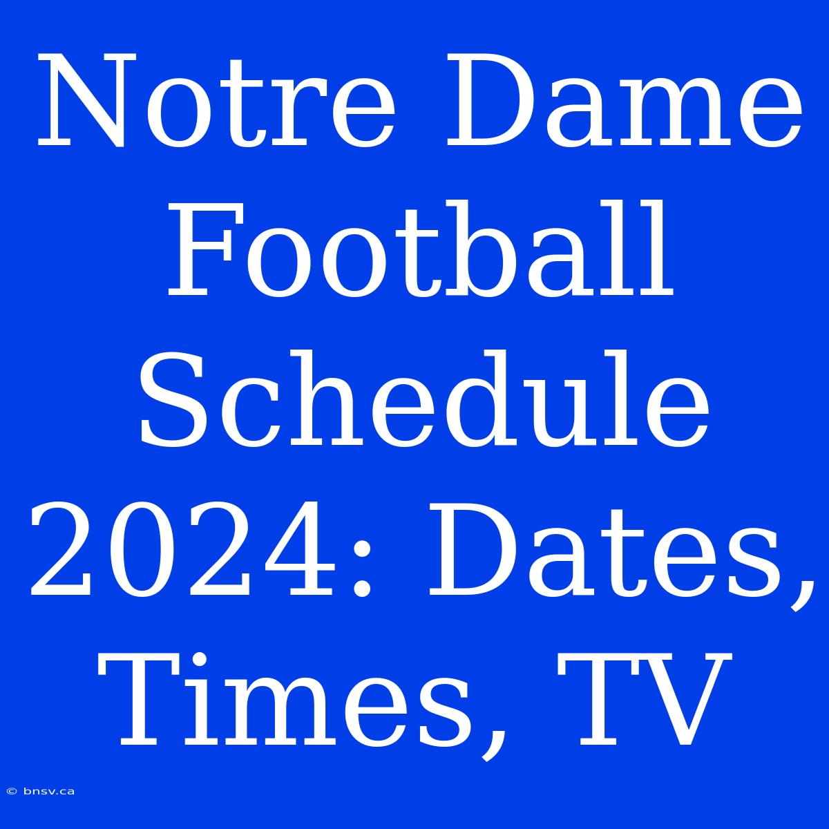 Notre Dame Football Schedule 2024: Dates, Times, TV