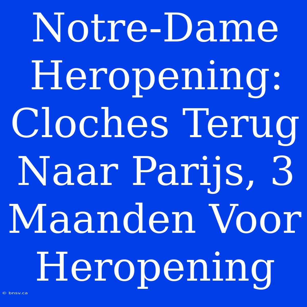 Notre-Dame Heropening: Cloches Terug Naar Parijs, 3 Maanden Voor Heropening