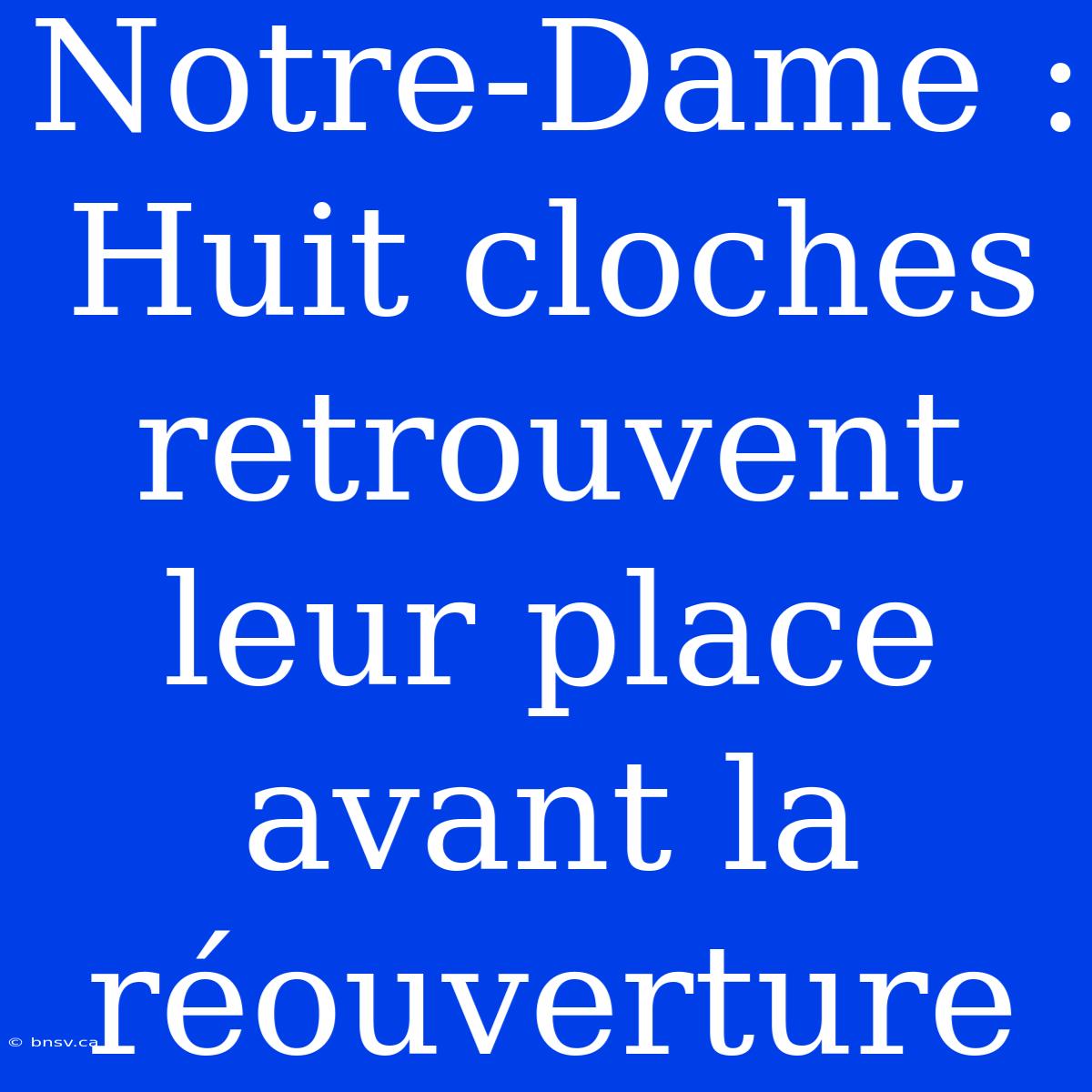 Notre-Dame : Huit Cloches Retrouvent Leur Place Avant La Réouverture