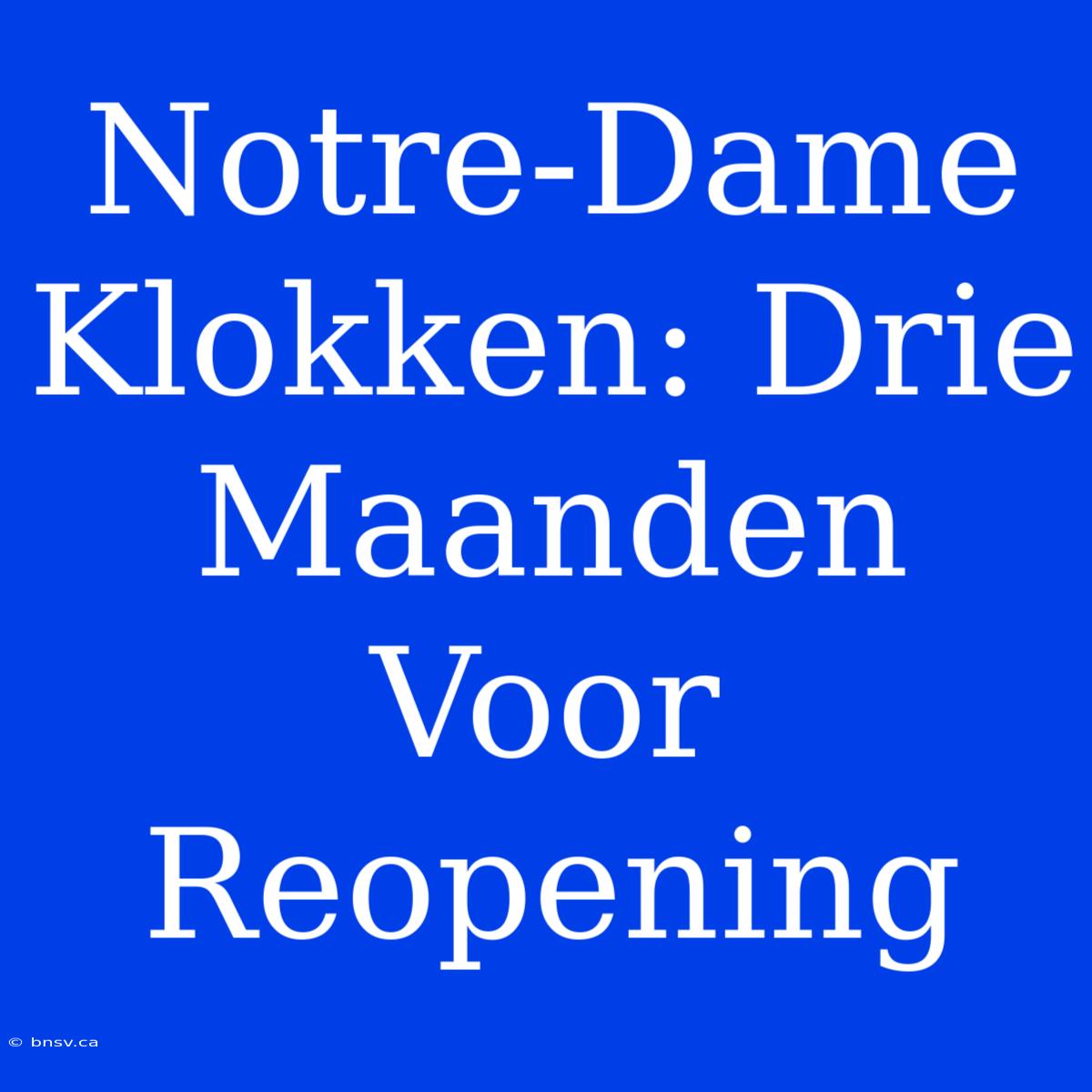 Notre-Dame Klokken: Drie Maanden Voor Reopening