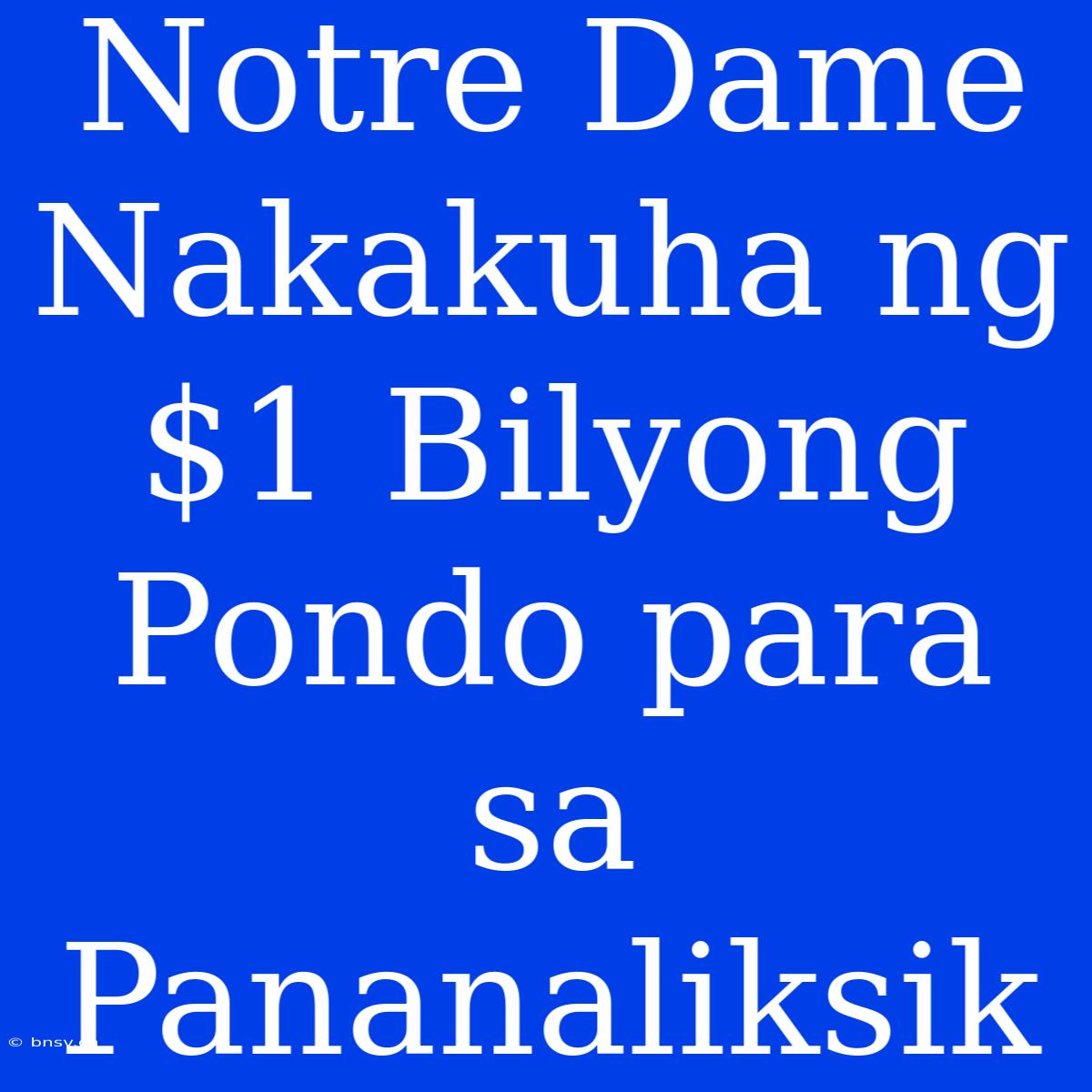 Notre Dame Nakakuha Ng $1 Bilyong Pondo Para Sa Pananaliksik