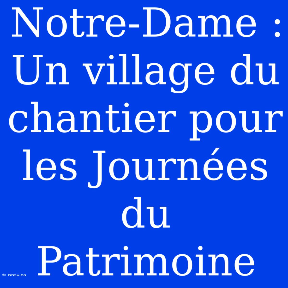 Notre-Dame : Un Village Du Chantier Pour Les Journées Du Patrimoine