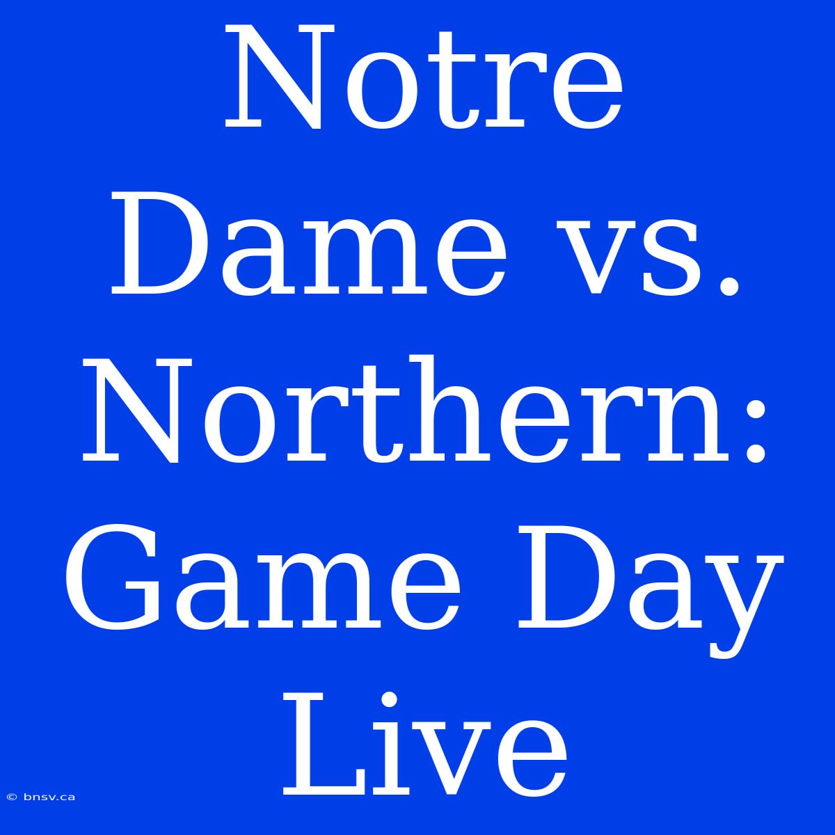 Notre Dame Vs. Northern: Game Day Live