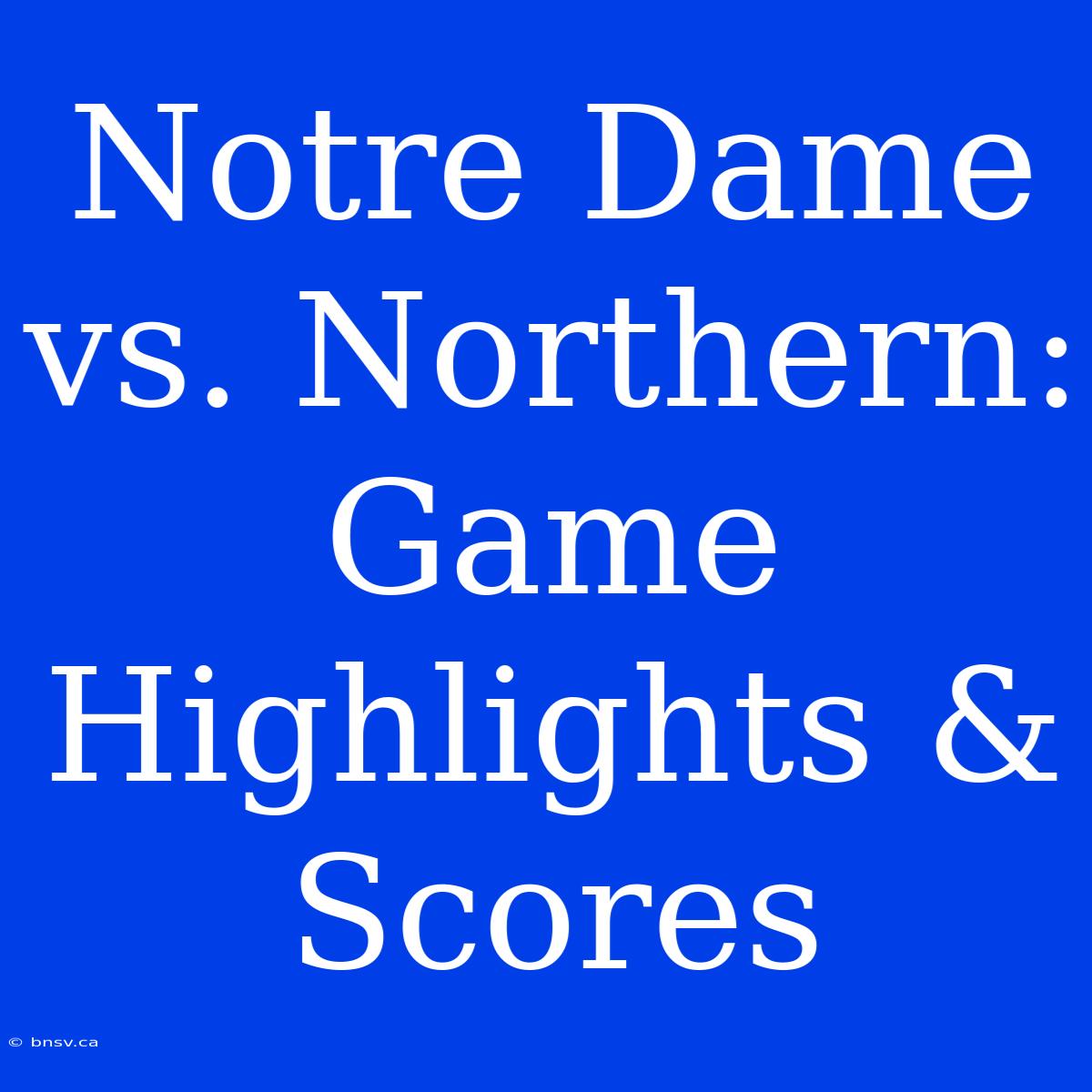 Notre Dame Vs. Northern: Game Highlights & Scores