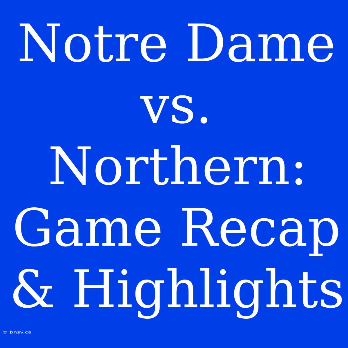 Notre Dame Vs. Northern: Game Recap & Highlights