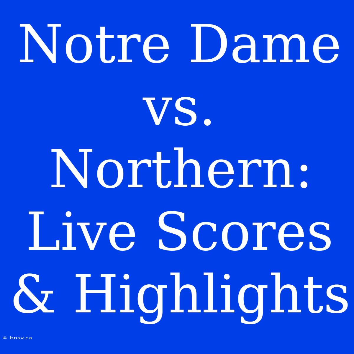 Notre Dame Vs. Northern: Live Scores & Highlights