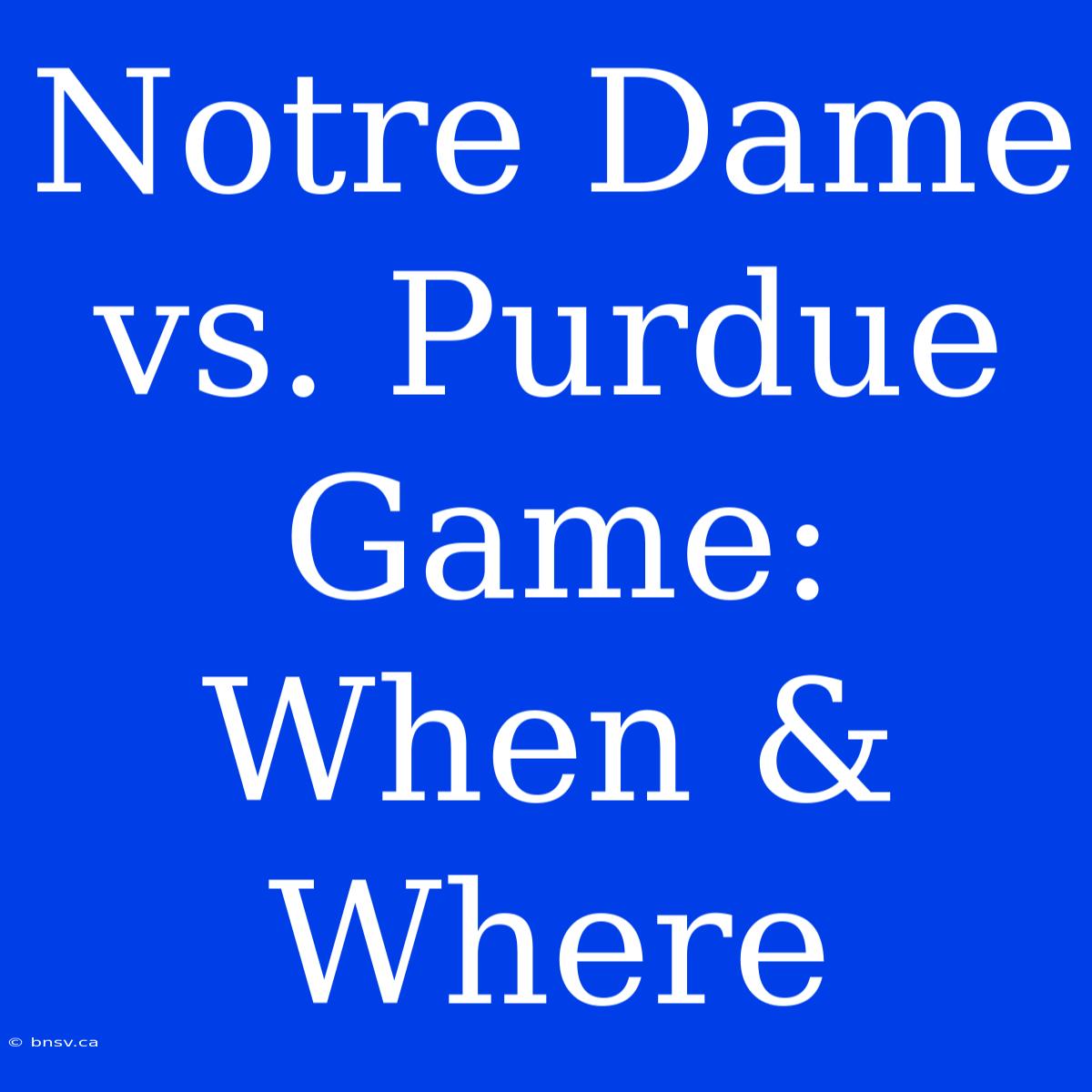 Notre Dame Vs. Purdue Game: When & Where