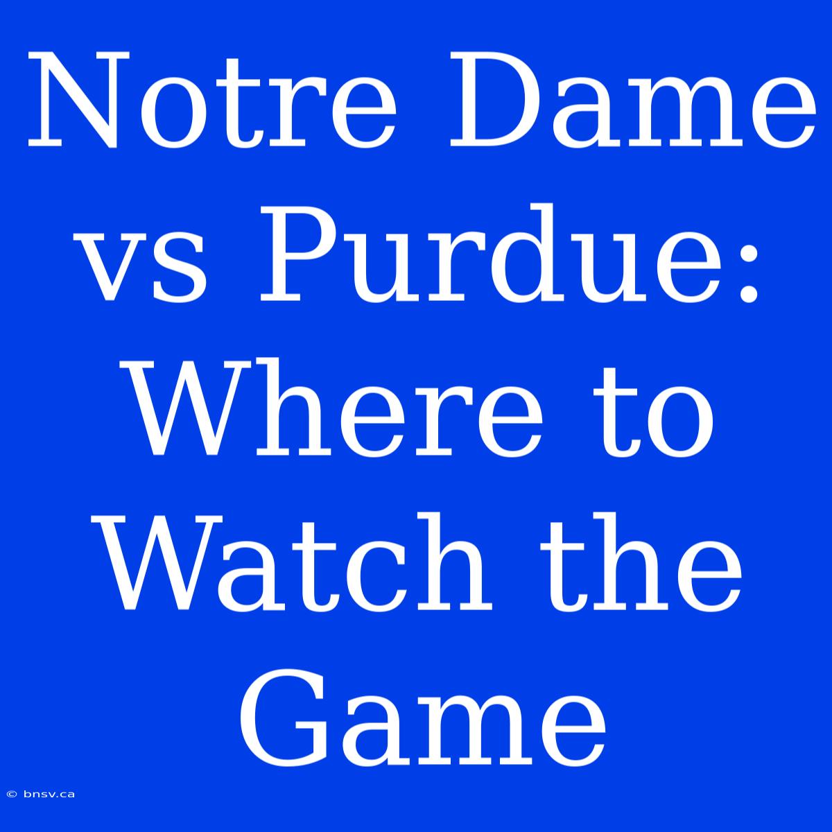 Notre Dame Vs Purdue: Where To Watch The Game