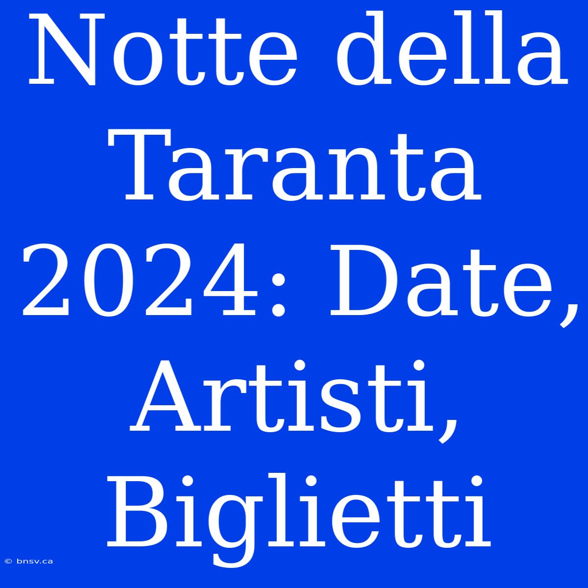 Notte Della Taranta 2024: Date, Artisti, Biglietti