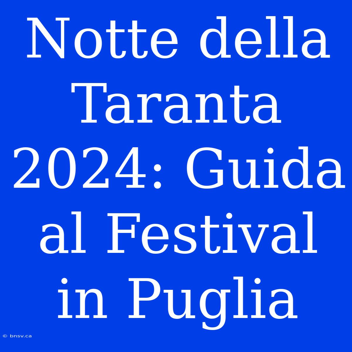 Notte Della Taranta 2024: Guida Al Festival In Puglia