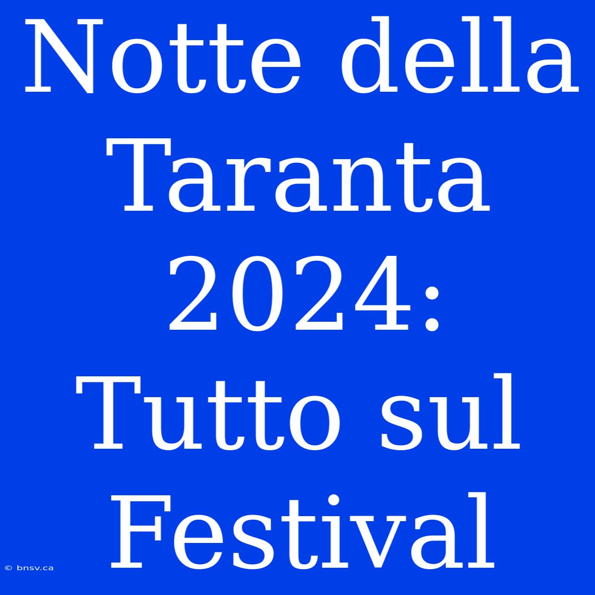 Notte Della Taranta 2024: Tutto Sul Festival