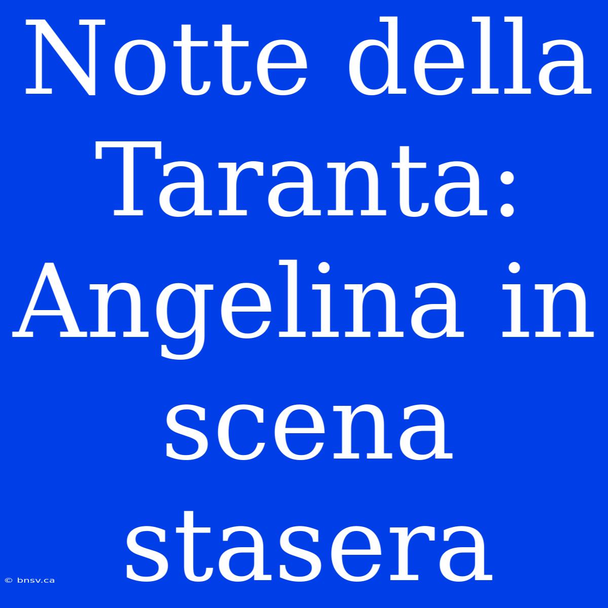 Notte Della Taranta: Angelina In Scena Stasera